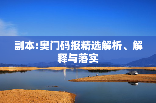 副本:奥门码报精选解析、解释与落实
