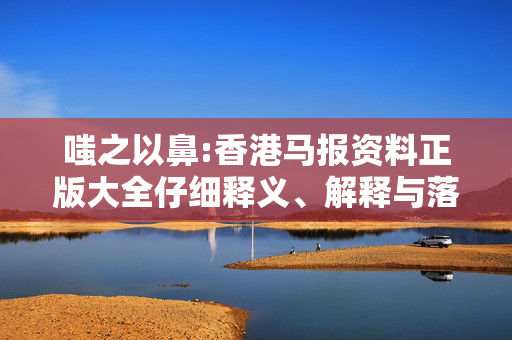 嗤之以鼻:香港马报资料正版大全仔细释义、解释与落实