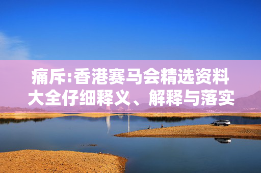 痛斥:香港赛马会精选资料大全仔细释义、解释与落实