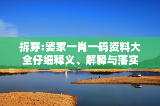 拆穿:婆家一肖一码资料大全仔细释义、解释与落实