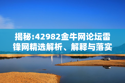 揭秘:42982金牛网论坛雷锋网精选解析、解释与落实
