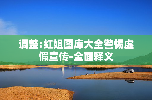 调整:红姐图库大全警惕虚假宣传-全面释义