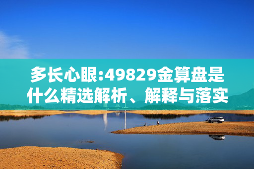 多长心眼:49829金算盘是什么精选解析、解释与落实