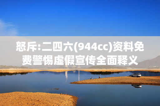 怒斥:二四六(944cc)资料免费警惕虚假宣传全面释义