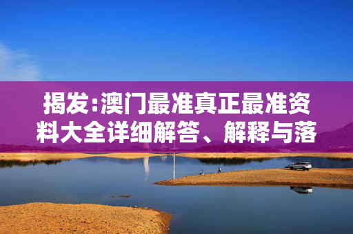 揭发:澳门最准真正最准资料大全详细解答、解释与落实