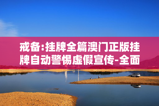 戒备:挂牌全篇澳门正版挂牌自动警惕虚假宣传-全面释义