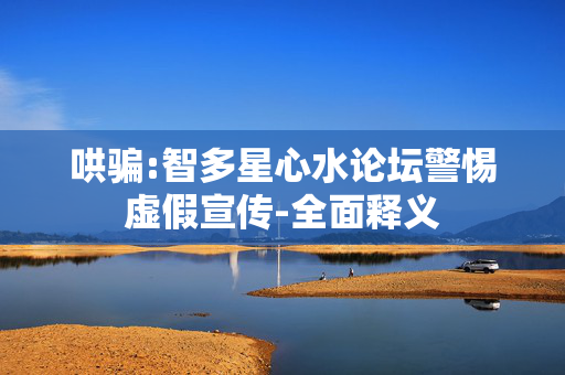 哄骗:智多星心水论坛警惕虚假宣传-全面释义