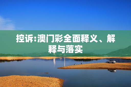 控诉:澳门彩全面释义、解释与落实