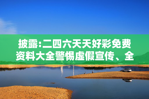 披露:二四六天天好彩免费资料大全警惕虚假宣传、全面解答