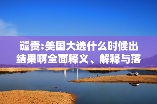 谴责:美国大选什么时候出结果啊全面释义、解释与落实