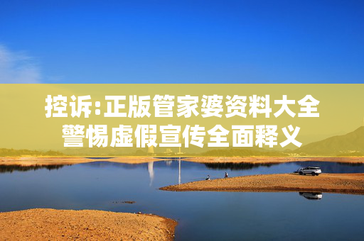 控诉:正版管家婆资料大全警惕虚假宣传全面释义
