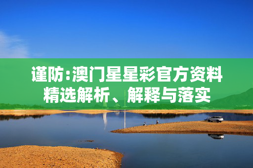 谨防:澳门星星彩官方资料精选解析、解释与落实