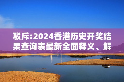驳斥:2024香港历史开奖结果查询表最新全面释义、解释与落实