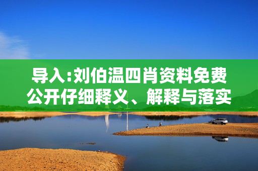 导入:刘伯温四肖资料免费公开仔细释义、解释与落实