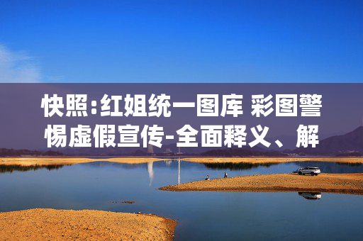 快照:红姐统一图库 彩图警惕虚假宣传-全面释义、解释与落实