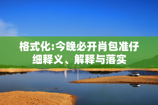 格式化:今晚必开肖包准仔细释义、解释与落实