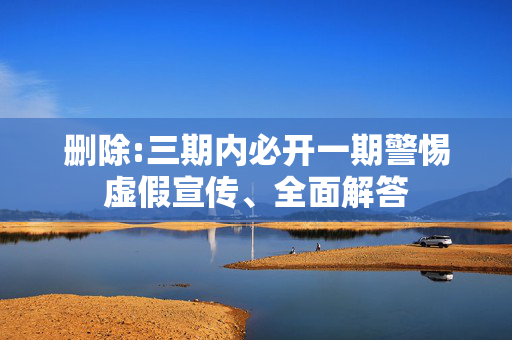 删除:三期内必开一期警惕虚假宣传、全面解答