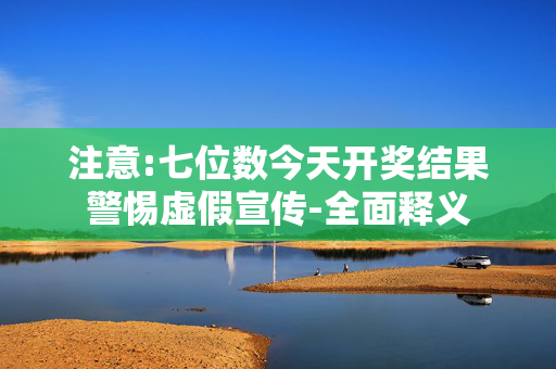 注意:七位数今天开奖结果警惕虚假宣传-全面释义