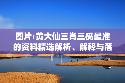 图片:黄大仙三肖三码最准的资料精选解析、解释与落实